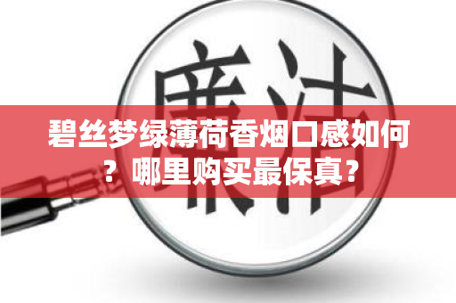 碧丝梦绿薄荷香烟口感如何？哪里购买最保真？